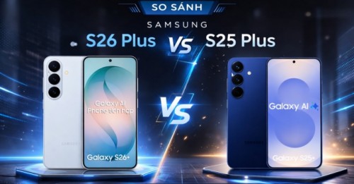 So sánh Samsung S26 Plus và Samsung S25 Plus: Có nên nâng cấp hay không?