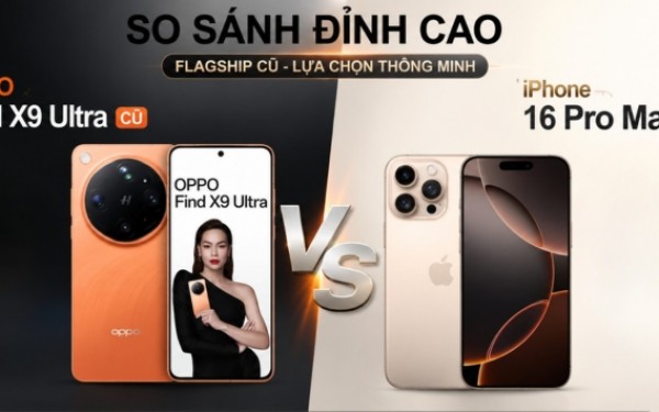 So kèo máy cũ: Oppo Find X9 Ultra hay iPhone 16 Pro Max cũ đáng tiền hơn?