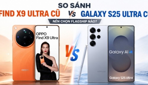 Sự thật về Find X9 Ultra cũ: Có đáng mua hơn Galaxy S25 Ultra cũ ở thời điểm hiện tại?