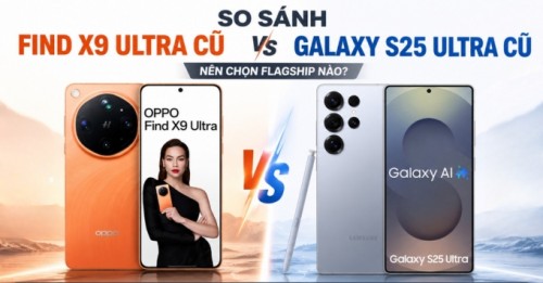 Sự thật về Find X9 Ultra cũ: Có đáng mua hơn Galaxy S25 Ultra cũ ở thời điểm hiện tại?
