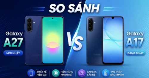 So sánh Galaxy A27 vs Galaxy A17: Chênh 2 triệu đồng có gì khác biệt?