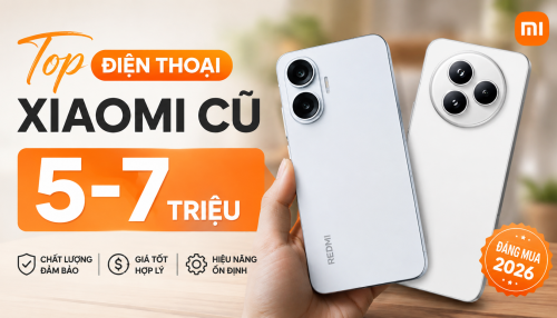 Top 8 điện thoại Xiaomi cũ giá 5-7 triệu đáng mua trong năm 2026