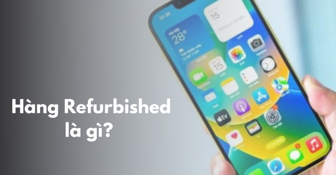 Hàng Refurbished là gì? Có nên mua sản phẩm tân trang hay không?