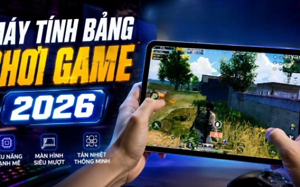 Top 15+ máy tính bảng chơi game đỉnh nhất 2026: Đa dạng các phân khúc