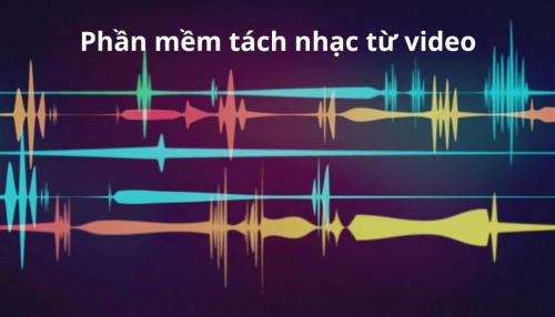 Tổng hợp những phần mềm tách nhạc từ video chất lượng, nhanh chóng và hiệu quả nhất