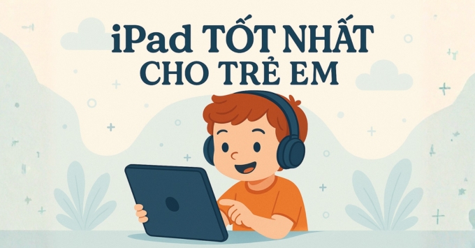 Top 7 iPad cho trẻ em tốt nhất 2025: Bền, rẻ và an toàn