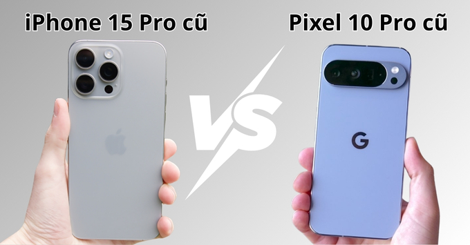 So sánh Pixel 10 Pro cũ với iPhone 15 Pro cũ: Lựa chọn nào đáng cân nhắc?
