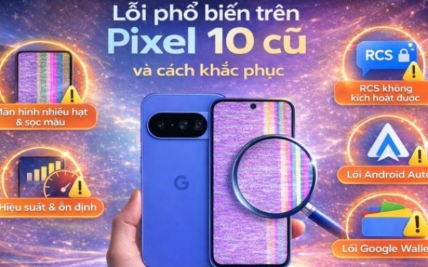 Tổng hợp lỗi phổ biến trên Pixel 10 cũ và cách khắc phục mới nhất 2025