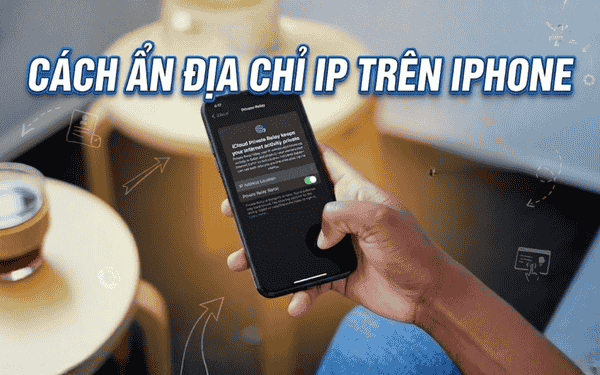 Cách ẩn địa chỉ IP khi lướt web trên iPhone: Làm ngay kẻo lỡ