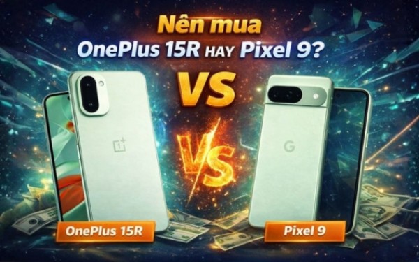 Nên mua One Plus 15R hay Pixel 9? Đâu là Flagship phù hợp với bạn?