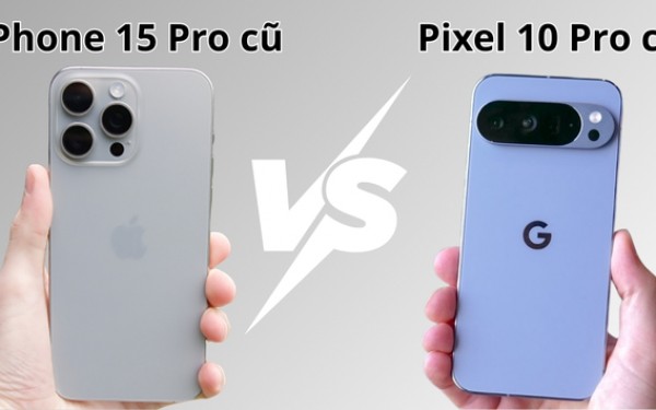 So sánh Pixel 10 Pro cũ với iPhone 15 Pro cũ: Lựa chọn nào đáng cân nhắc?