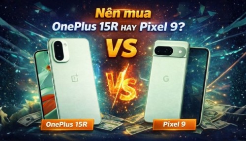 Nên mua One Plus 15R hay Pixel 9? Đâu là Flagship phù hợp với bạn?