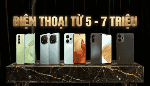 Ngân sách 5 đến 7 triệu nên mua điện thoại nào vượt trội nhất?